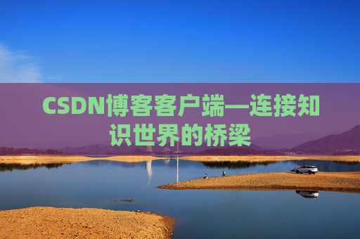 CSDN博客客户端—连接知识世界的桥梁